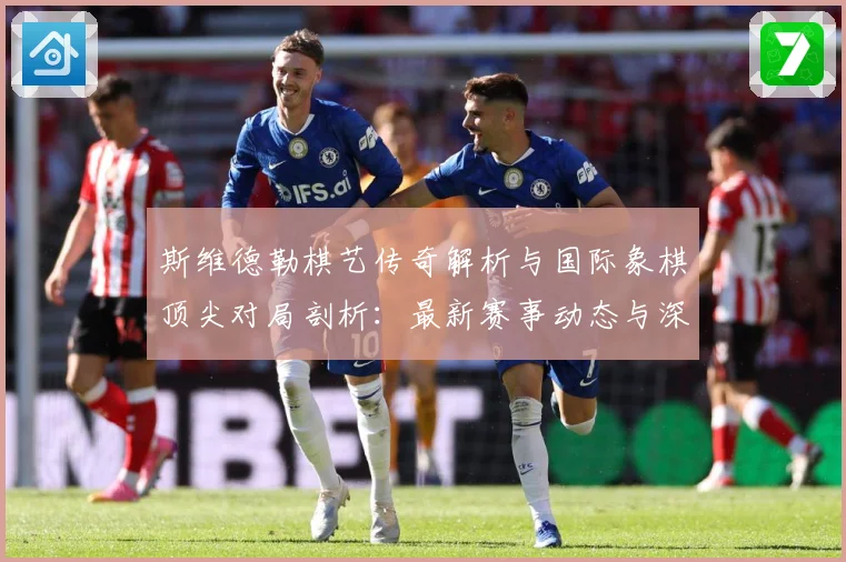 斯维德勒棋艺传奇解析与国际象棋顶尖对局剖析：最新赛事动态与深度分析