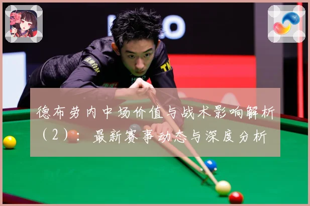 德布劳内中场价值与战术影响解析（2）：最新赛事动态与深度分析