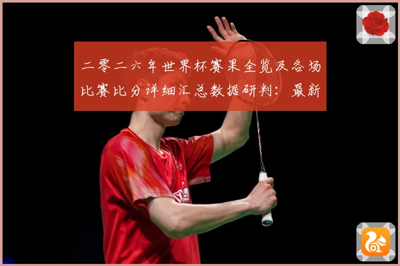 二零二六年世界杯赛果全览及各场比赛比分详细汇总数据研判：最新赛事动态与深度分析
