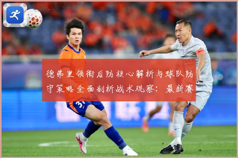 德弗里领衔后防核心解析与球队防守策略全面剖析战术观察：最新赛事动态与深度分析