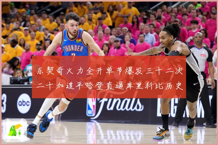 东契奇火力全开单节爆发三十二次二十加追平哈登直逼库里科比历史成长观察：最新赛事动态与深度分析