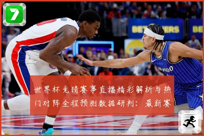 世界杯竞猜赛事直播精彩解析与热门对阵全程预测数据研判：最新赛事动态与深度分析