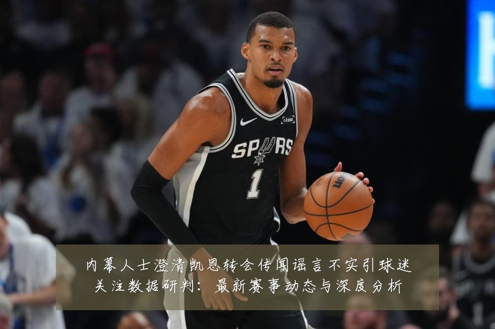 内幕人士澄清凯恩转会传闻谣言不实引球迷关注数据研判：最新赛事动态与深度分析