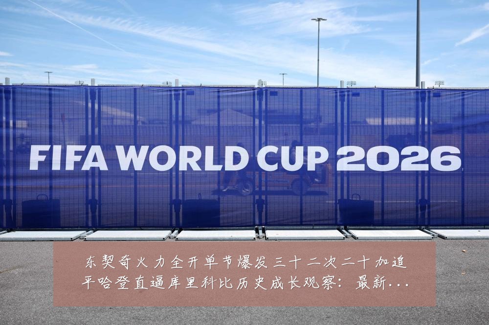 东契奇火力全开单节爆发三十二次二十加追平哈登直逼库里科比历史成长观察:最新赛事动态与深度分析