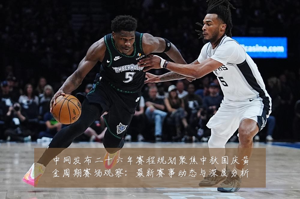 中网发布二十六年赛程规划聚焦中秋国庆黄金周期赛场观察：最新赛事动态与深度分析