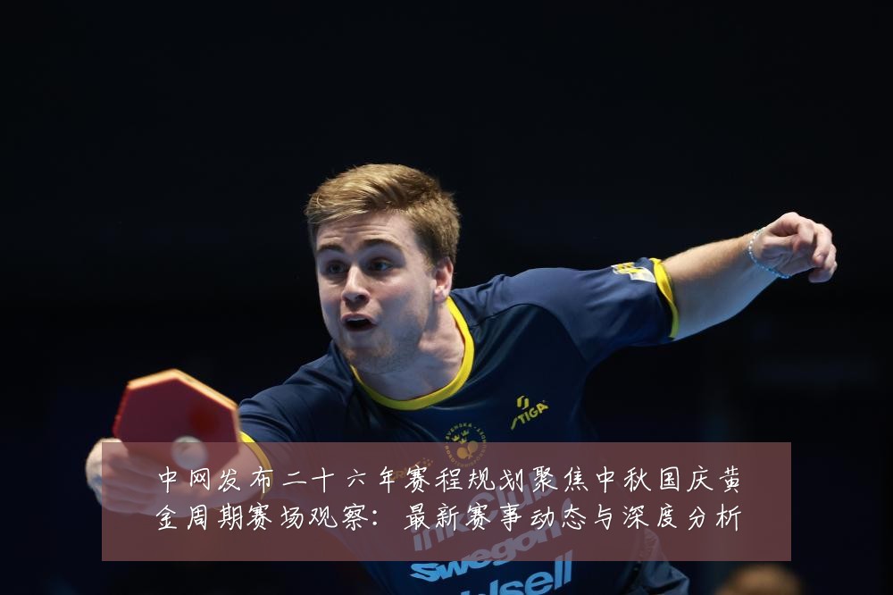 中网发布二十六年赛程规划聚焦中秋国庆黄金周期赛场观察:最新赛事动态与深度分析