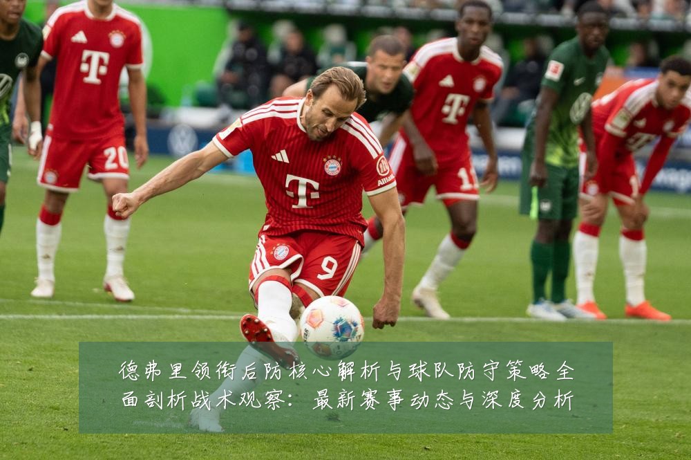 德弗里领衔后防核心解析与球队防守策略全面剖析战术观察:最新赛事动态与深度分析