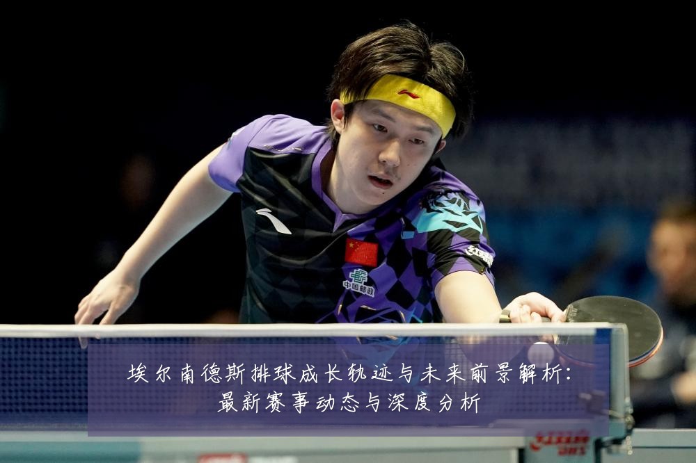 埃尔南德斯排球成长轨迹与未来前景解析:最新赛事动态与深度分析