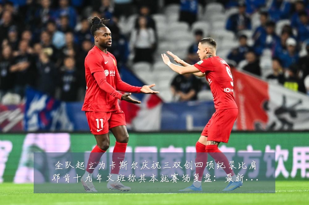 全队起立为卡斯尔庆祝三双创四项纪录比肩邓肯十九年文班称其本就赛场复盘:最新赛事动态与深度分析