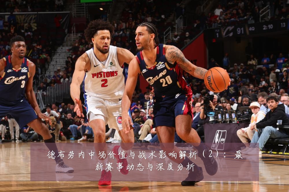 德布劳内中场价值与战术影响解析(2):最新赛事动态与深度分析
